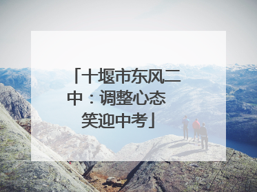 十堰市东风二中：调整心态 笑迎中考